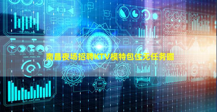 南昌夜场招聘KTV模特包住无任务圆